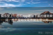 娱乐至上：芭乐app最新下载的爆笑瞬间，芭乐互动文化传媒有限公司