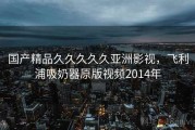 国产精品久久久久久亚洲影视，飞利浦吸奶器原版视频2014年