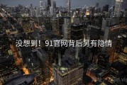 没想到！91官网背后另有隐情