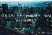 独家揭秘：杏吧app绯闻爆点，杏吧appiostestflight