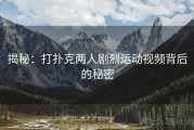 揭秘：打扑克两人剧烈运动视频背后的秘密