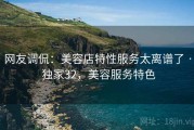 网友调侃：美容店特性服务太离谱了 · 独家32，美容服务特色