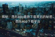 揭秘：芭乐app最新下载背后的秘密，芭乐app下载平台