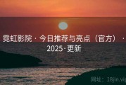 霓虹影院 · 今日推荐与亮点（官方） · 2025·更新