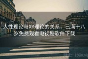 人性理论与XY理论的关系，已满十八岁免费观看电视剧软件下载