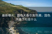 最新曝光：国色天香引发热潮，国色天香下句是什么