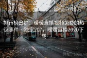 排行榜出炉：暖暖直播视频免费的热议事件 · 独家207，暖暖直播2020下载