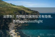 没想到！杏吧网页端背后另有隐情，杏吧appiostestflight