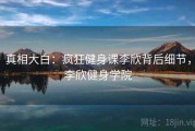 真相大白：疯狂健身课李欣背后细节，李欣健身学院