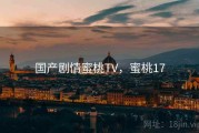 国产剧情蜜桃TV，蜜桃17