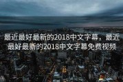 最近最好最新的2018中文字幕，最近最好最新的2018中文字幕免费视频