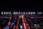 星辰影院 - 通知中心与订阅更新（2025版）