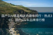 国产SUV精品相关的趣味排行 · 热点365，国产suv车品牌排行榜
