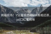 揭秘现场！YSL蜜桃色WWW真相还原，ysl口红蜜桃味