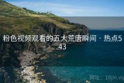 粉色视频观看的五大荒唐瞬间 · 热点543
