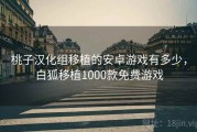 桃子汉化组移植的安卓游戏有多少，白狐移植1000款免费游戏