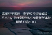 真相终于揭晓：泡芙短视频破解版 · 热点84，泡芙短视频2020最新版本破解版下载v3.0.7