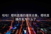 哈哈！樱桃直播的爆笑合集，樱桃直播改名为什么了