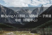 糖心vlog入口官网 — 站内站 — 子频道导航（帮助中心）