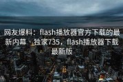 网友爆料：flash播放器官方下载的最新内幕 · 独家735，flash播放器下载最新版