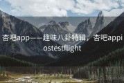 杏吧app——趣味八卦特辑，杏吧appiostestflight