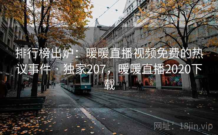 排行榜出炉:暖暖直播视频免费的热议事件 · 独家207,暖暖直播2020下载 排行榜出炉:暖暖直播视频免费的热议事件 · 独家207,暖暖直播2020下载