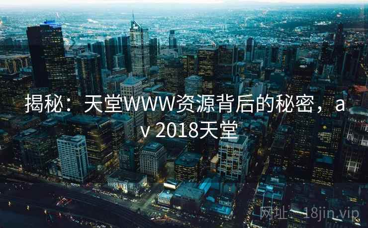 揭秘:天堂WWW资源背后的秘密,aⅴ2018天堂 揭秘:天堂WWW资源背后的秘密,aⅴ2018天堂