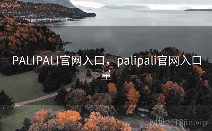 PALIPALI官网入口,palipali官网入口量 PALIPALI官网入口,palipali官网入口量