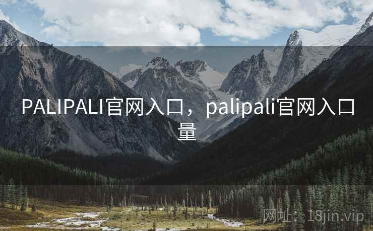 PALIPALI官网入口,palipali官网入口量 PALIPALI官网入口,palipali官网入口量