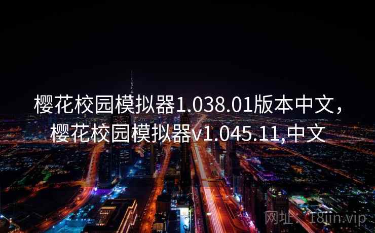 樱花校园模拟器1.038.01版本中文,樱花校园模拟器v1.045.11,中文 樱花校园模拟器1.038.01版本中文,樱花校园模拟器v1.045.11,中文