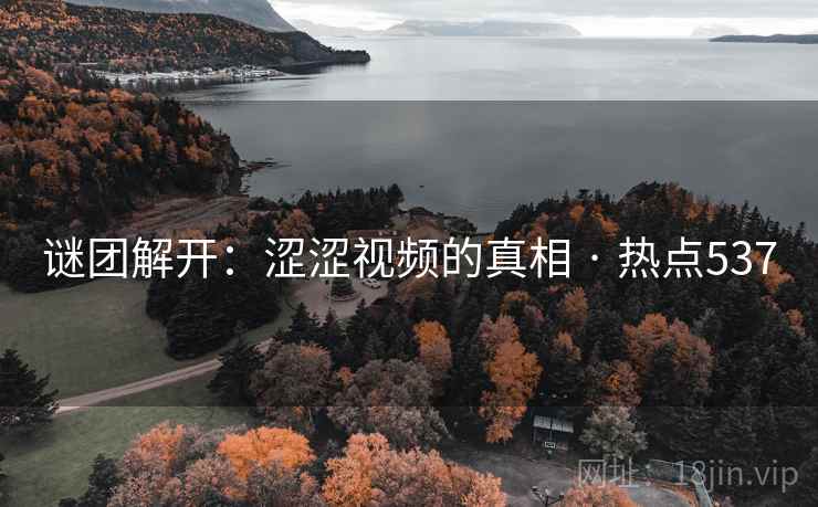 谜团解开:涩涩视频的真相 · 热点537 谜团解开:涩涩视频的真相 · 热点537