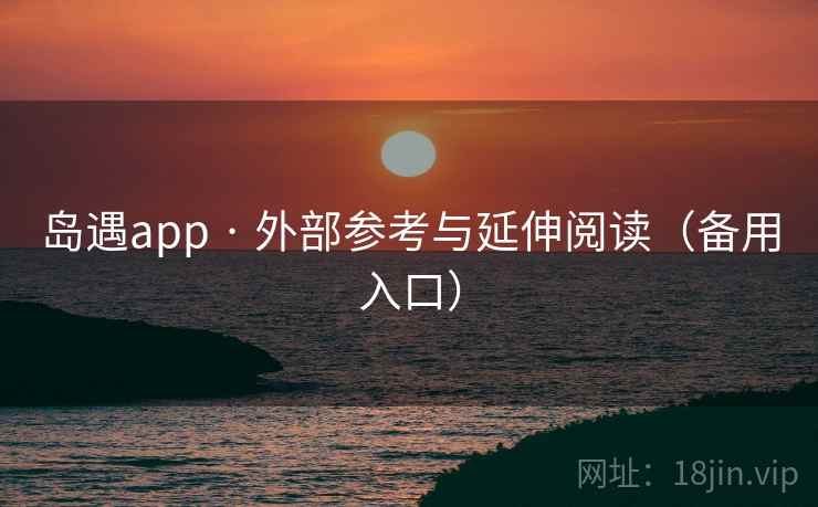 岛遇app · 外部参考与延伸阅读(备用入口) 岛遇app · 外部参考与延伸阅读(备用入口)