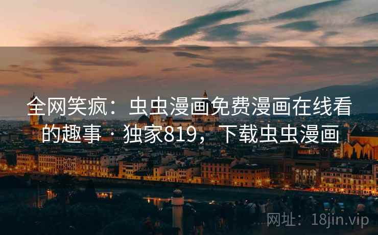 全网笑疯:虫虫漫画免费漫画在线看的趣事 · 独家819,下载虫虫漫画 全网笑疯:虫虫漫画免费漫画在线看的趣事 · 独家819,下载虫虫漫画