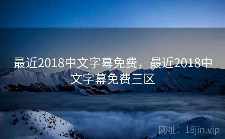 最近2018中文字幕免费,最近2018中文字幕免费三区 最近2018中文字幕免费,最近2018中文字幕免费三区