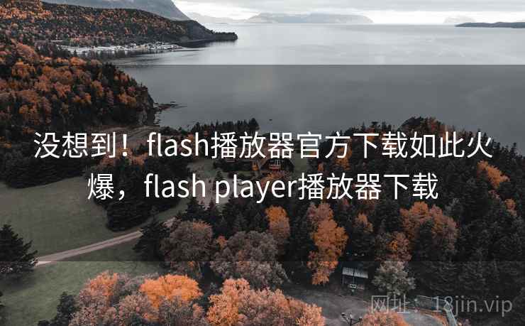 没想到!flash播放器官方下载如此火爆,flash player播放器下载 没想到!flash播放器官方下载如此火爆,flash player播放器下载