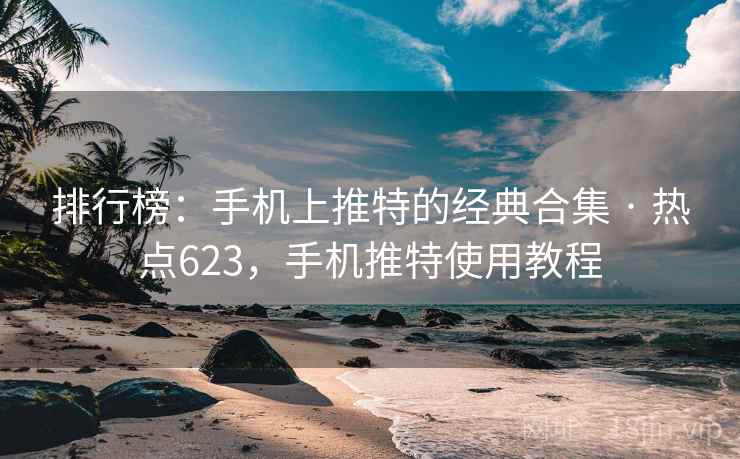 排行榜:手机上推特的经典合集 · 热点623,手机推特使用教程 排行榜:手机上推特的经典合集 · 热点623,手机推特使用教程