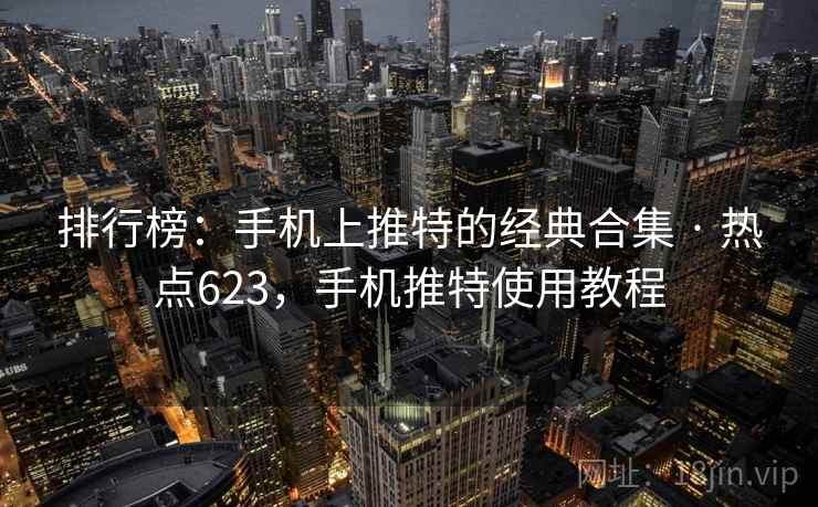 排行榜:手机上推特的经典合集 · 热点623,手机推特使用教程 排行榜:手机上推特的经典合集 · 热点623,手机推特使用教程