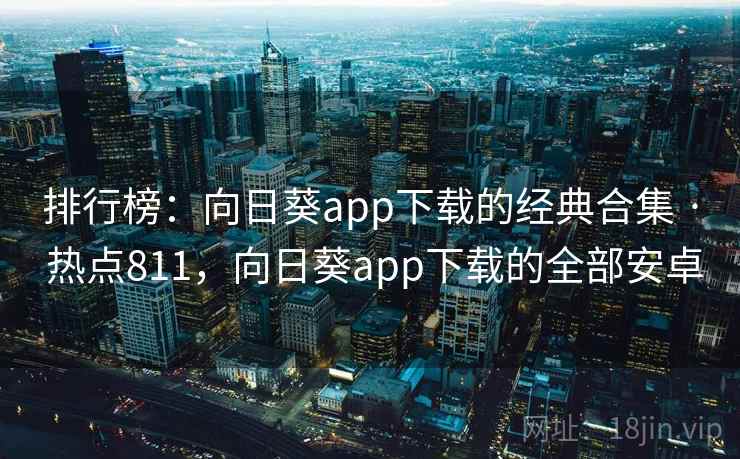 排行榜:向日葵app下载的经典合集 · 热点811,向日葵app下载的全部安卓 排行榜:向日葵app下载的经典合集 · 热点811,向日葵app下载的全部安卓