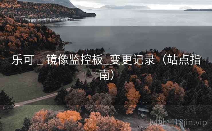 乐可 _ 镜像监控板_变更记录(站点指南) 乐可 _ 镜像监控板_变更记录(站点指南)