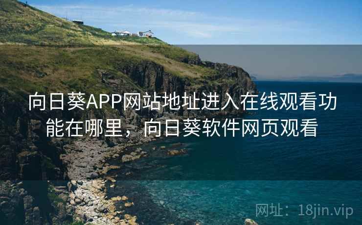 向日葵APP网站地址进入在线观看功能在哪里,向日葵软件网页观看 向日葵APP网站地址进入在线观看功能在哪里,向日葵软件网页观看