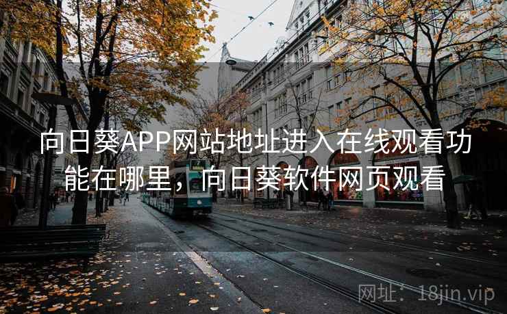 向日葵APP网站地址进入在线观看功能在哪里,向日葵软件网页观看 向日葵APP网站地址进入在线观看功能在哪里,向日葵软件网页观看