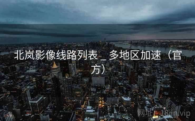 北岚影像线路列表 _ 多地区加速(官方) 北岚影像线路列表 _ 多地区加速(官方)