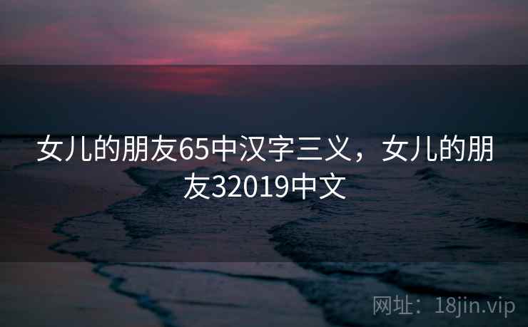 女儿的朋友65中汉字三义，女儿的朋友32019中文