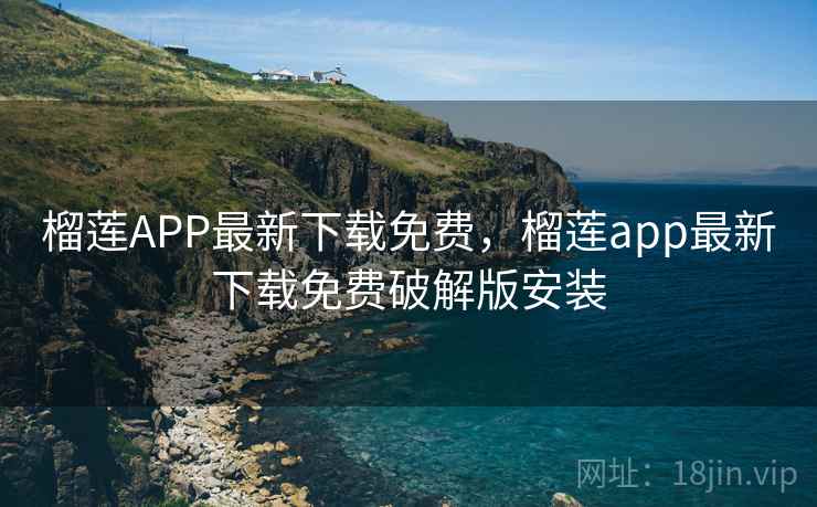 榴莲APP最新下载免费，榴莲app最新下载免费破解版安装