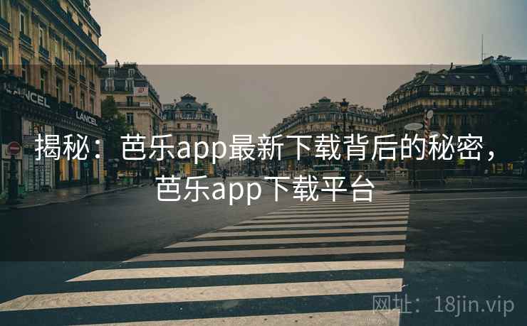 揭秘：芭乐app最新下载背后的秘密，芭乐app下载平台