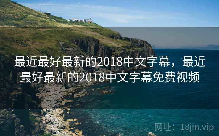 最近最好最新的2018中文字幕，最近最好最新的2018中文字幕免费视频