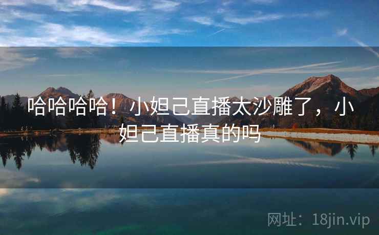 哈哈哈哈!小妲己直播太沙雕了,小妲己直播真的吗 哈哈哈哈!小妲己直播太沙雕了,小妲己直播真的吗