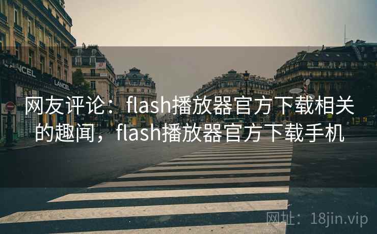 网友评论:flash播放器官方下载相关的趣闻,flash播放器官方下载手机 网友评论:flash播放器官方下载相关的趣闻,flash播放器官方下载手机