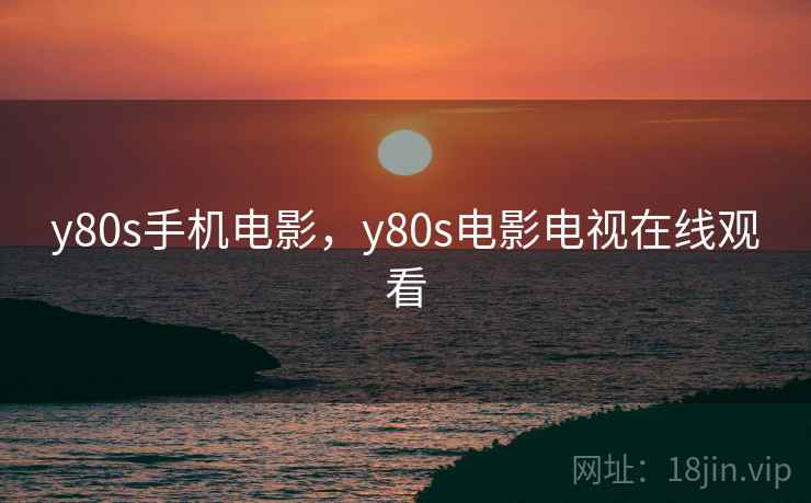 y80s手机电影,y80s电影电视在线观看 y80s手机电影,y80s电影电视在线观看