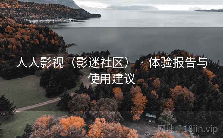 人人影视（影迷社区） · 体验报告与使用建议